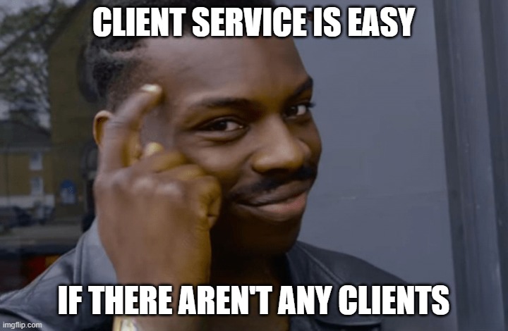 Client service is easy if there aren't any clients.